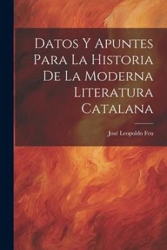 Datos y Apuntes Para la Historia de la Moderna Literatura Catalana - Feu, José Leopoldo