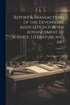 Report & Transactions of the Devonshire Association for the Advancement of Science, Literature and Art: Extra Volume. V,1-3; Volume 3 - Anonymous