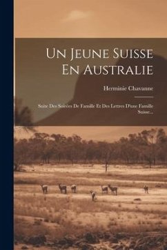 Un Jeune Suisse En Australie: Suite Des Soirées De Famille Et Des Lettres D'une Famille Suisse... - Chavanne, Herminie