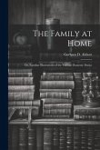 The Family at Home: Or, Familiar Illustrations of the Various Domestic Duties