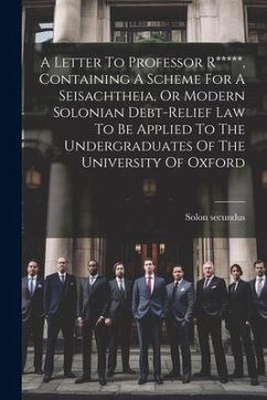 A Letter To Professor R*****, Containing A Scheme For A Seisachtheia, Or Modern Solonian Debt-relief Law To Be Applied To The Undergraduates Of The Un - (Pseud )., Solon Secundus