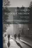 Letters to School-children; on Their Relation to Their Teachers, and to one Another; on Their Duties as School-children ..