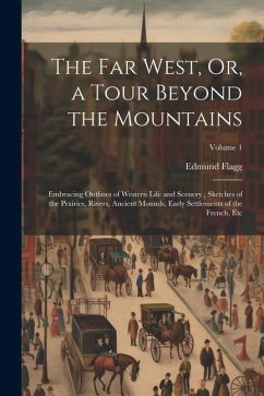 The Far West, Or, a Tour Beyond the Mountains: Embracing Outlines of Western Life and Scenery; Sketches of the Prairies, Rivers, Ancient Mounds, Early - Flagg, Edmund