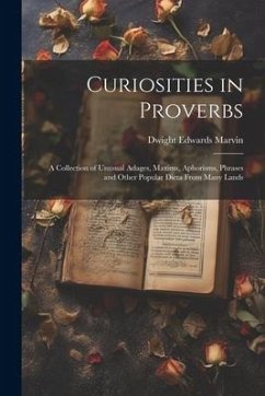 Curiosities in Proverbs: A Collection of Unusual Adages, Maxims, Aphorisms, Phrases and Other Popular Dicta From Many Lands - Marvin, Dwight Edwards