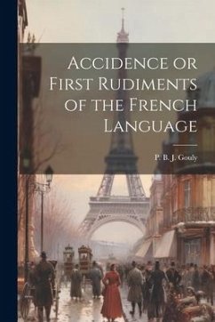 Accidence or First Rudiments of the French Language - B J Gouly, P.