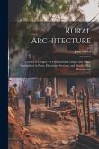 Rural Architecture: A Series of Designs, for Ornamental Cottages and Villas, Exemplified in Plans, Elevations, Sections, and Details, With