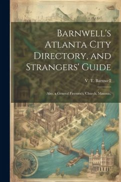 Barnwell's Atlanta City Directory, and Strangers' Guide: Also, a General Firemen's, Church, Masonic, - Barnwell, V. T.