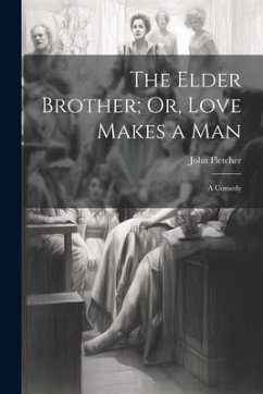 The Elder Brother; Or, Love Makes a Man: A Comedy - Fletcher, John