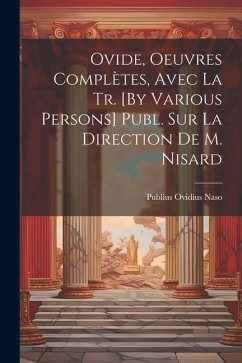 Ovide, Oeuvres Complètes, Avec La Tr. [By Various Persons] Publ. Sur La Direction De M. Nisard - Naso, Publius Ovidius