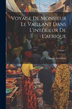 Voyage De Monsieur Le Vaillant Dans L'intérieur De L'afrique; Volume 1 - Levaillant, François