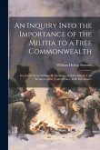 An Inquiry Into the Importance of the Militia to a Free Commonwealth: In a Letter From William H. Sumner ... to John Adams, Late President of the Unit