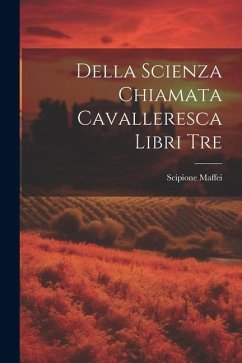 Della Scienza Chiamata Cavalleresca Libri Tre - Maffei, Scipione