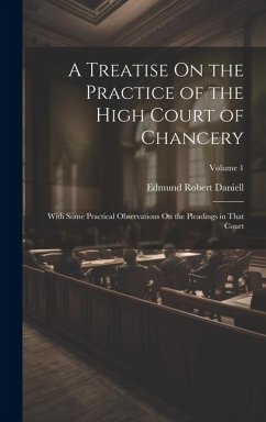 A Treatise On the Practice of the High Court of Chancery: With Some Practical Observations On the Pleadings in That Court; Volume 1 - Daniell, Edmund Robert