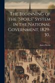 The Beginning of the &quote;spoils&quote; System in the National Government, 1829-30..