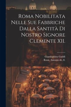 Roma nobilitata nelle sue fabbriche dalla santità di nostro signore Clemente XII. - Gaddi, Giambattista