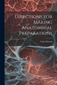 Directions for Making Anatomical Preparations - Parsons, Usher