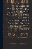 The Complete Works of William Shakspeare, With Notes by the Most Emiinent Commentators, Pr. From the Ed. of A. Chalmers, With Illustr