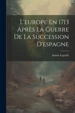 L'europe En 1713 Après La Guerre De La Succession D'espagne - Legrelle, Arsène