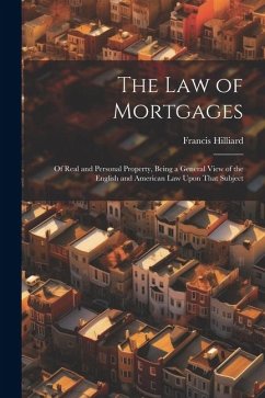 The Law of Mortgages: Of Real and Personal Property, Being a General View of the English and American Law Upon That Subject - Hilliard, Francis