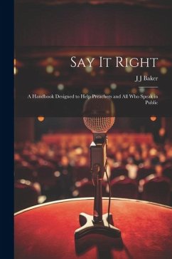 Say it Right: A Handbook Designed to Help Preachers and all who Speak in Public - Baker, J. J.