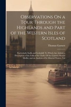 Observations On a Tour Through the Highlands and Part of the Western Isles of Scotland: Particularly Staffa and Icolmkill: To Which Are Added, a Descr - Garnett, Thomas