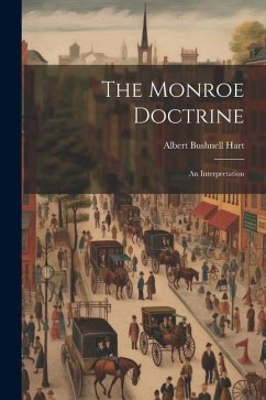 The Monroe Doctrine: An Interpretation - Hart, Albert Bushnell