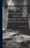 Practical Guide to the Investigation of Spiritualism, Healing, and the Occult Sciences