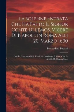 La solenne entrata che ha fatto il signor conte di Lemos, vicerè di Napoli, in Roma alli 20. marzo 1600: Con la caualcata di S. Eccel. al concistoro p - Beccari, Bernardino