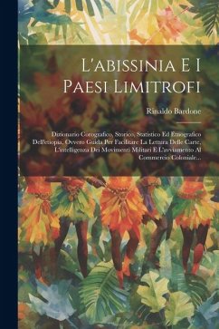 L'abissinia E I Paesi Limitrofi: Dizionario Corografico, Storico, Statistico Ed Etnografico Dell'etiopia, Ovvero Guida Per Facilitare La Lettura Delle - Bardone, Rinaldo