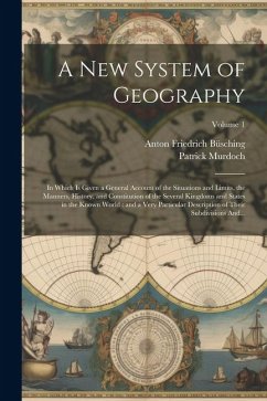 A New System of Geography: In Which is Given a General Account of the Situations and Limits, the Manners, History, and Constitution of the Severa - Büsching, Anton Friedrich