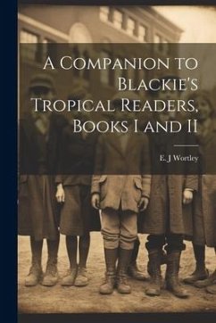 A Companion to Blackie's Tropical Readers, Books I and II - J, Wortley E.