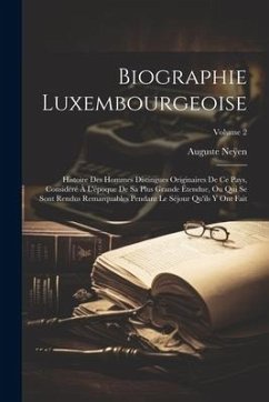 Biographie Luxembourgeoise: Histoire Des Hommes Distingues Originaires De Ce Pays, Considéré À L'époque De Sa Plus Grande Étendue, Ou Qui Se Sont - Ne&255;en, Auguste