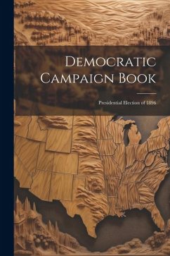 Democratic Campaign Book: Presidential Election of 1896 - Anonymous