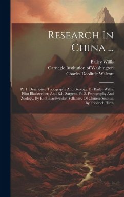 Research In China ...: Pt. 1. Descriptive Topography And Geology, By Bailey Willis, Eliot Blackwelder, And R.h. Sargent. Pt. 2. Petrography A - Willis, Bailey; Blackwelder, Eliot