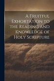 A Fruitful Exhortation to the Reading and Knowledge of Holy Scripture