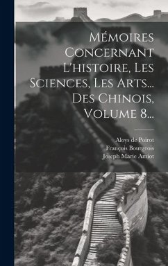 Mémoires Concernant L'histoire, Les Sciences, Les Arts... Des Chinois, Volume 8... - Amiot, Joseph Marie; Cibot, Pierre-Martial