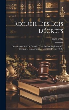 Recueil Des Lois Décrets: Ordonnances Avis Du Conseil D'état, Arrétes, Règlements Et Circulaires Concernant Les Israélites, Depuis 1850... - Uhry, Isaac