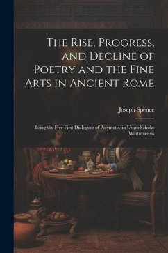 The Rise, Progress, and Decline of Poetry and the Fine Arts in Ancient Rome - Spence, Joseph