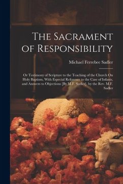 The Sacrament of Responsibility: Or Testimony of Scripture to the Teaching of the Church On Holy Baptism, With Especial Reference to the Case of Infan - Sadler, Michael Ferrebee