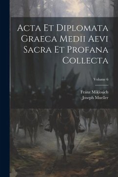 Acta Et Diplomata Graeca Medii Aevi Sacra Et Profana Collecta; Volume 6 - Miklosich, Franz; Mueller, Joseph