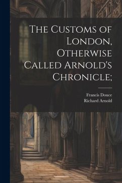 The Customs of London, Otherwise Called Arnold's Chronicle; - Douce, Francis