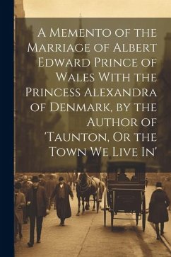 A Memento of the Marriage of Albert Edward Prince of Wales With the Princess Alexandra of Denmark, by the Author of 'taunton, Or the Town We Live In' - Anonymous