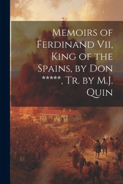 Memoirs of Ferdinand Vii, King of the Spains, by Don *****, Tr. by M.J. Quin - Anonymous