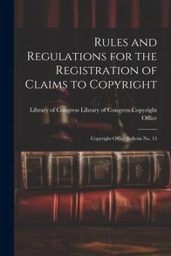 Rules and Regulations for the Registration of Claims to Copyright: Copyright Office Bulletin No. 15 - Of Congress Copyright Office, Library