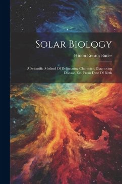 Solar Biology: A Scientific Method Of Delineating Character, Diagnosing Disease, Etc. From Date Of Birth - Butler, Hiram Erastus