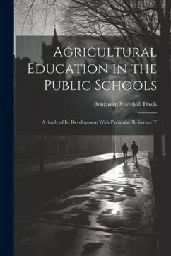 Agricultural Education in the Public Schools: A Study of Its Development With Particular Reference T - Davis, Benjamin Marshall