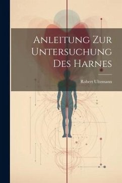 Anleitung zur Untersuchung des Harnes - Ultzmann, Robert