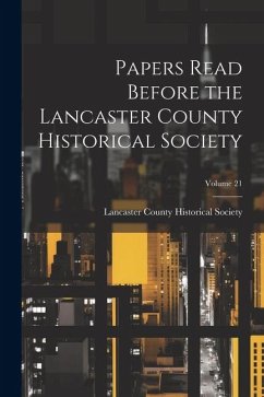 Papers Read Before the Lancaster County Historical Society; Volume 21