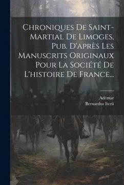 Chroniques De Saint-martial De Limoges, Pub. D'après Les Manuscrits Originaux Pour La Société De L'histoire De France... - Chabannes), Adémar (De; Iterii, Bernardus