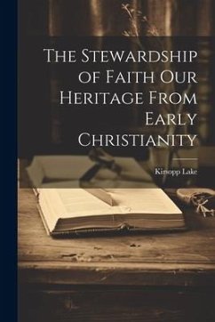 The Stewardship of Faith Our Heritage From Early Christianity - Lake, Kirsopp